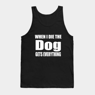 When I Die The Dog Gets Everything Tank Top